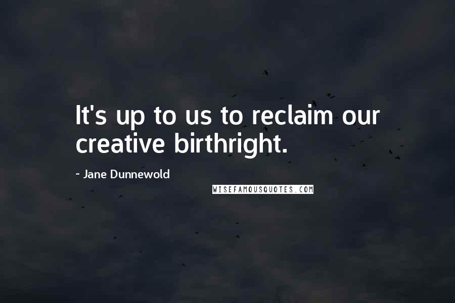 Jane Dunnewold Quotes: It's up to us to reclaim our creative birthright.