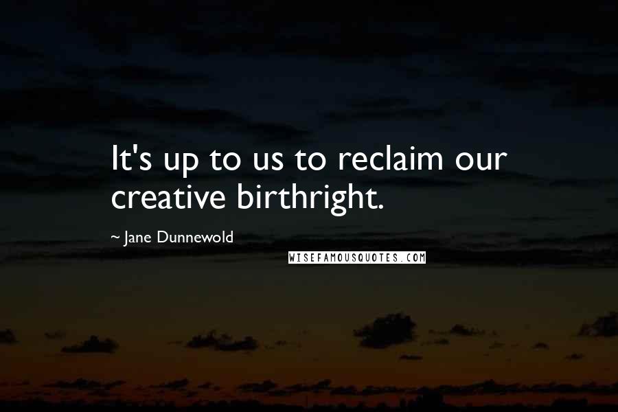 Jane Dunnewold Quotes: It's up to us to reclaim our creative birthright.