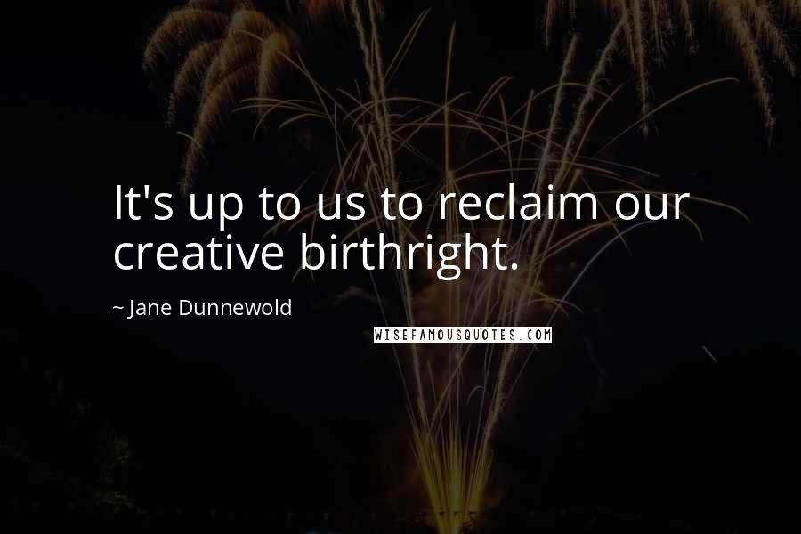 Jane Dunnewold Quotes: It's up to us to reclaim our creative birthright.