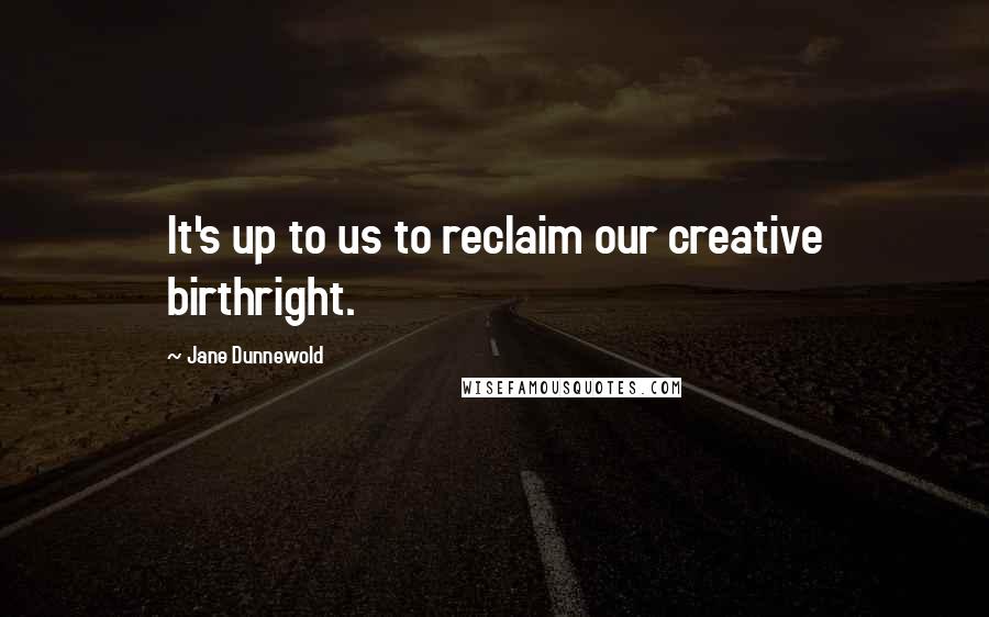 Jane Dunnewold Quotes: It's up to us to reclaim our creative birthright.