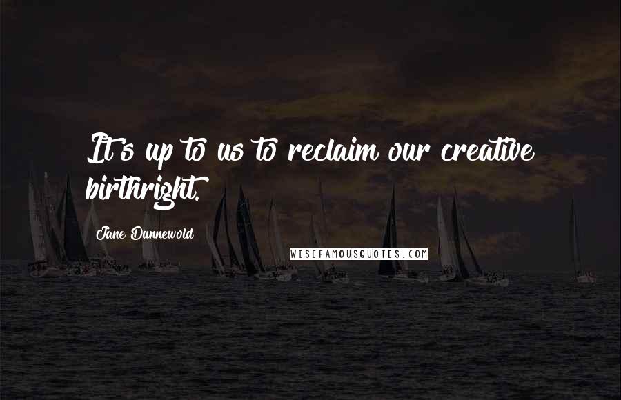 Jane Dunnewold Quotes: It's up to us to reclaim our creative birthright.