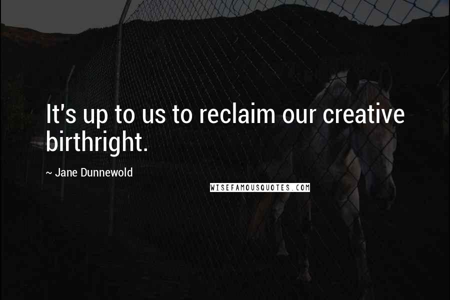 Jane Dunnewold Quotes: It's up to us to reclaim our creative birthright.