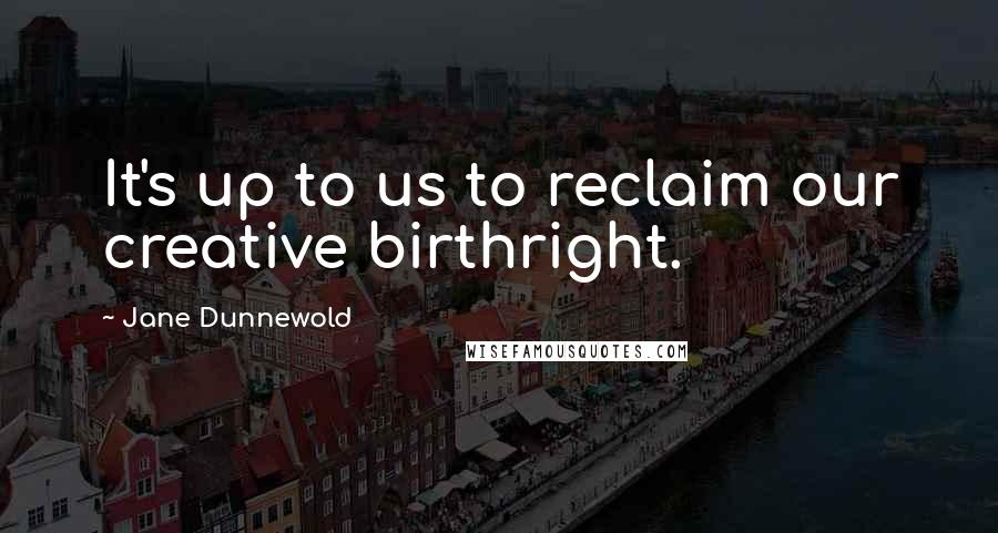 Jane Dunnewold Quotes: It's up to us to reclaim our creative birthright.