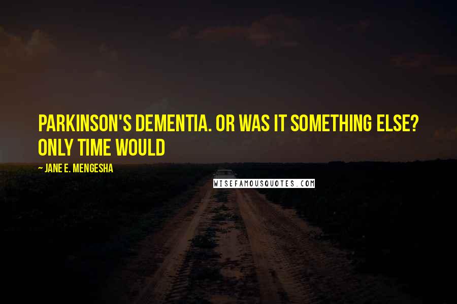Jane E. Mengesha Quotes: Parkinson's dementia. Or was it something else? Only time would