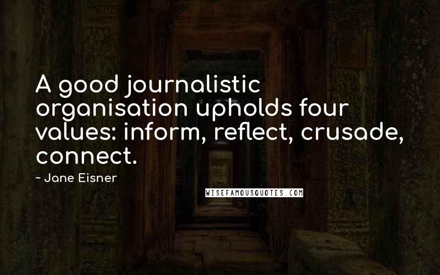 Jane Eisner Quotes: A good journalistic organisation upholds four values: inform, reflect, crusade, connect.