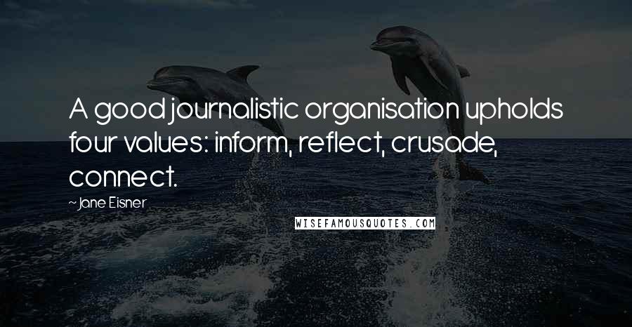 Jane Eisner Quotes: A good journalistic organisation upholds four values: inform, reflect, crusade, connect.