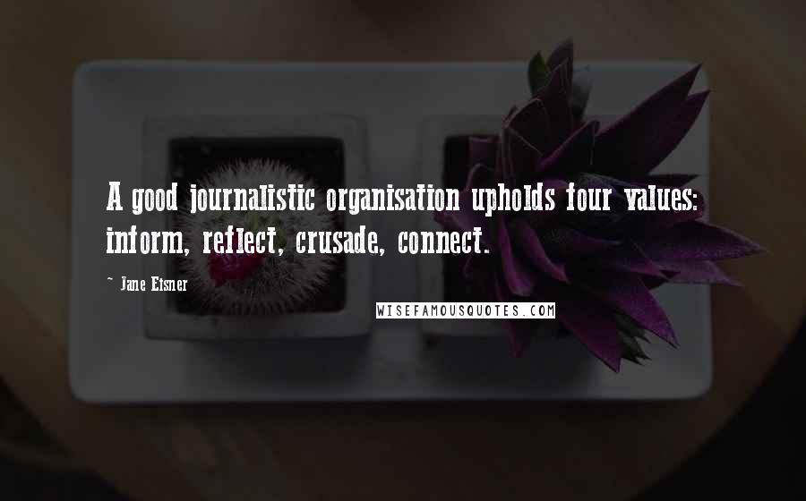 Jane Eisner Quotes: A good journalistic organisation upholds four values: inform, reflect, crusade, connect.