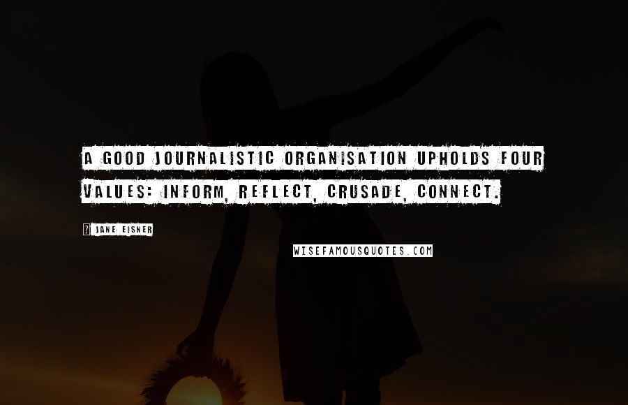 Jane Eisner Quotes: A good journalistic organisation upholds four values: inform, reflect, crusade, connect.