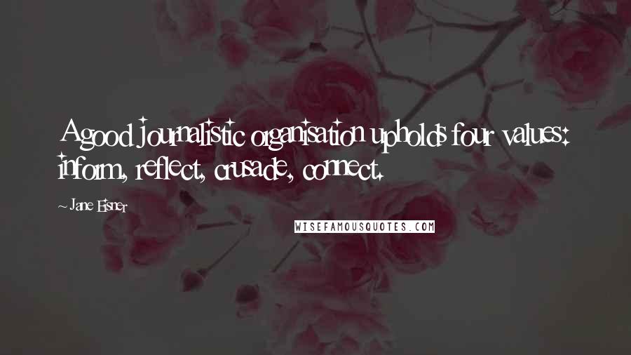 Jane Eisner Quotes: A good journalistic organisation upholds four values: inform, reflect, crusade, connect.