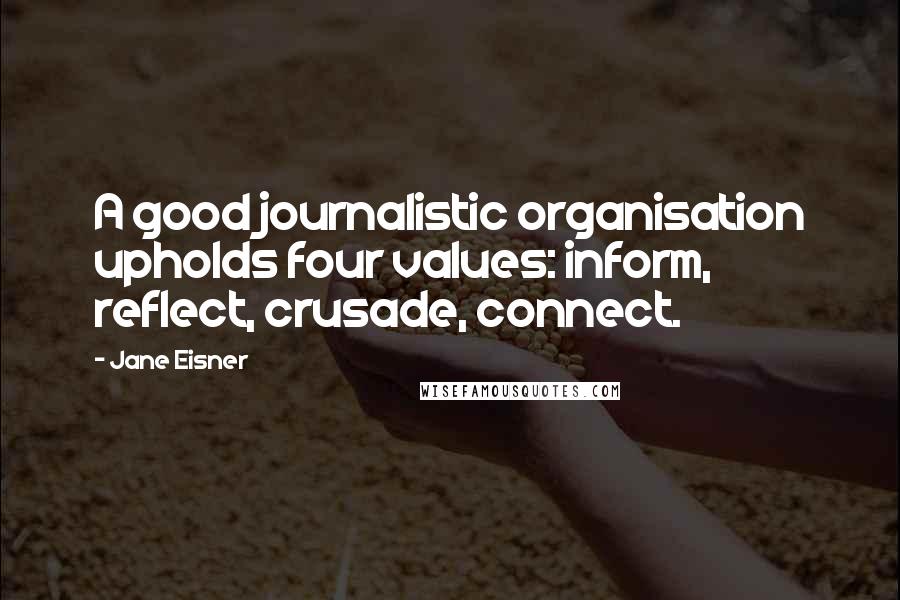 Jane Eisner Quotes: A good journalistic organisation upholds four values: inform, reflect, crusade, connect.