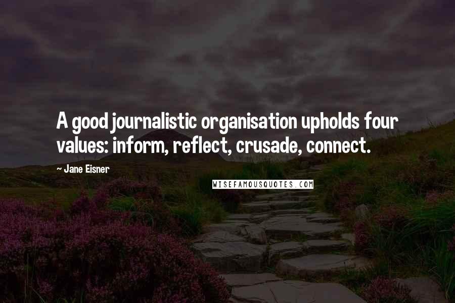 Jane Eisner Quotes: A good journalistic organisation upholds four values: inform, reflect, crusade, connect.