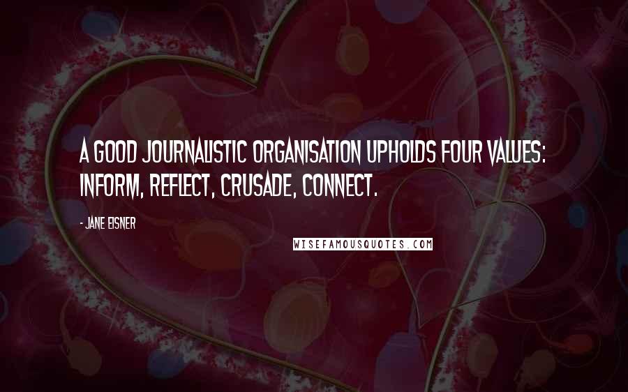 Jane Eisner Quotes: A good journalistic organisation upholds four values: inform, reflect, crusade, connect.