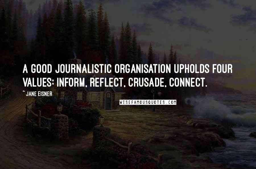 Jane Eisner Quotes: A good journalistic organisation upholds four values: inform, reflect, crusade, connect.