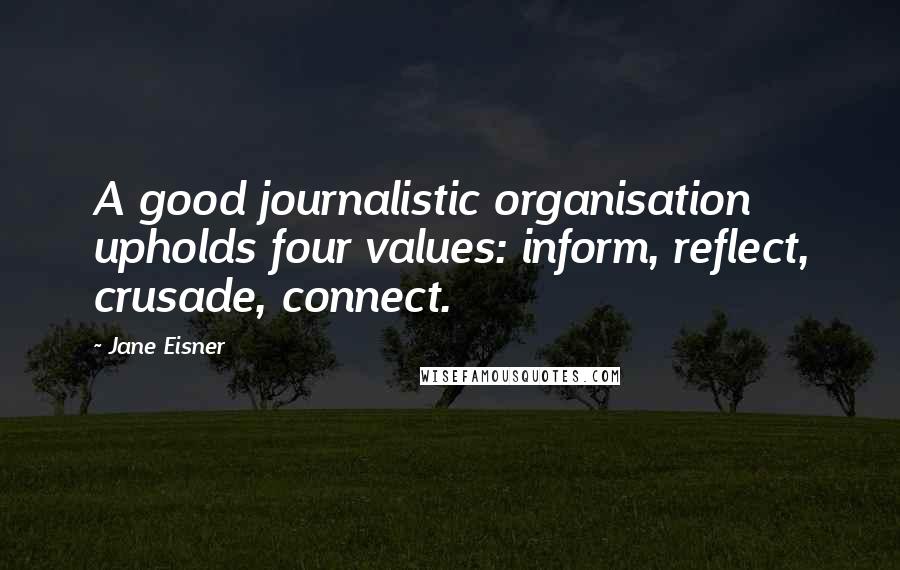 Jane Eisner Quotes: A good journalistic organisation upholds four values: inform, reflect, crusade, connect.