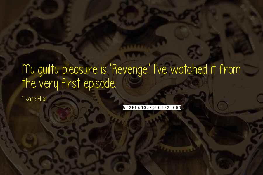 Jane Elliot Quotes: My guilty pleasure is 'Revenge.' I've watched it from the very first episode.