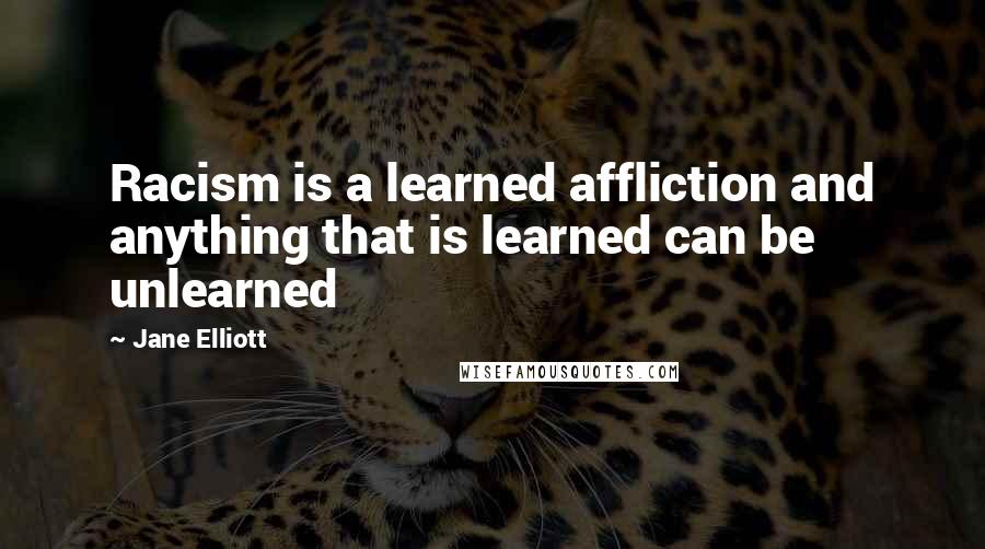 Jane Elliott Quotes: Racism is a learned affliction and anything that is learned can be unlearned
