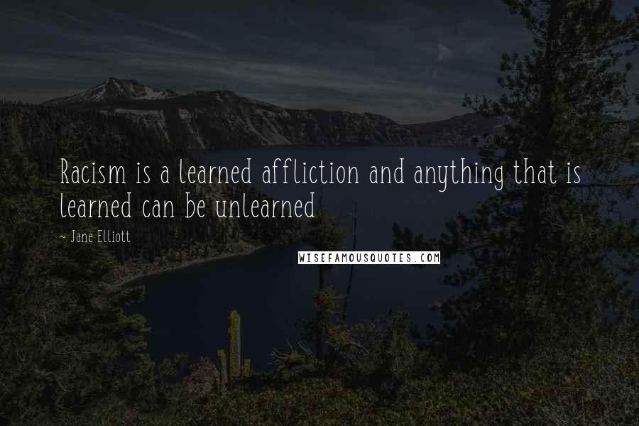 Jane Elliott Quotes: Racism is a learned affliction and anything that is learned can be unlearned