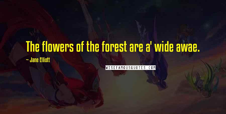 Jane Elliott Quotes: The flowers of the forest are a' wide awae.