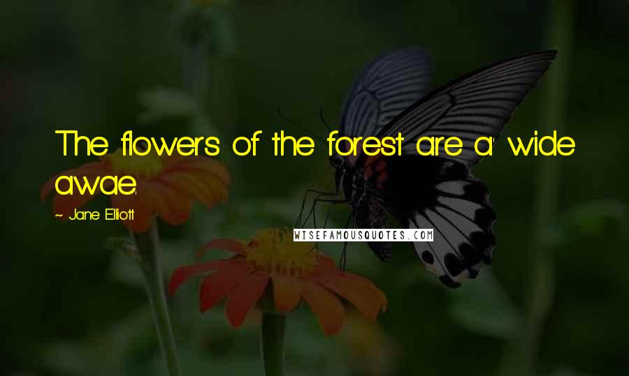 Jane Elliott Quotes: The flowers of the forest are a' wide awae.