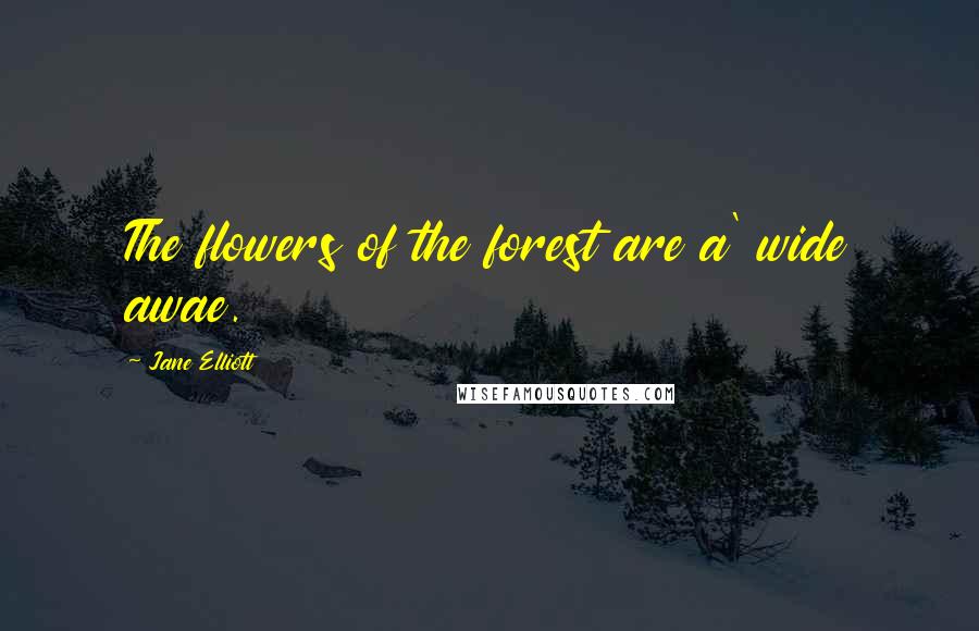 Jane Elliott Quotes: The flowers of the forest are a' wide awae.