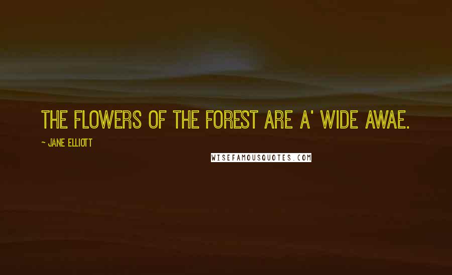 Jane Elliott Quotes: The flowers of the forest are a' wide awae.