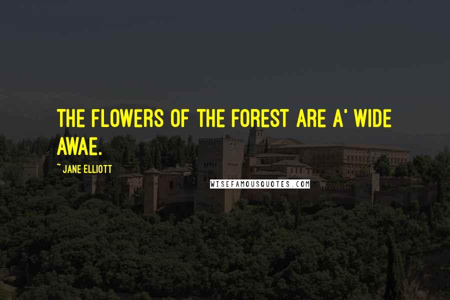 Jane Elliott Quotes: The flowers of the forest are a' wide awae.