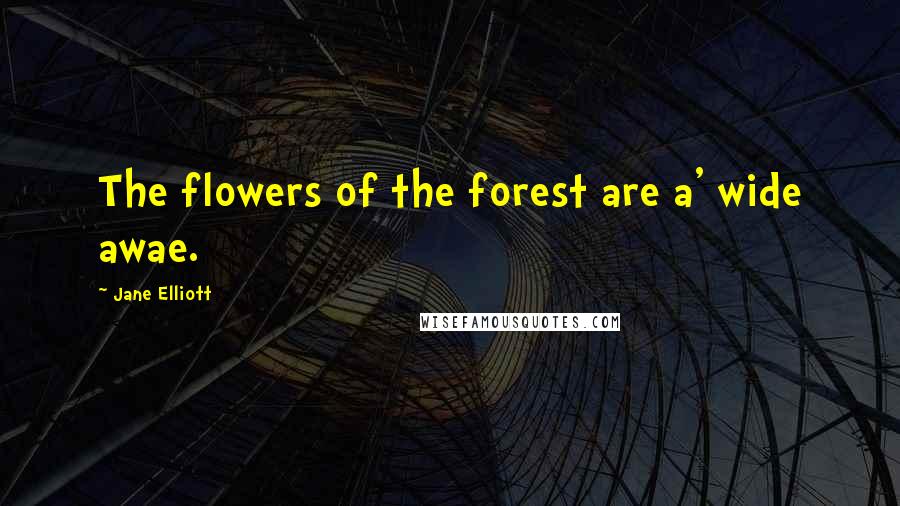 Jane Elliott Quotes: The flowers of the forest are a' wide awae.