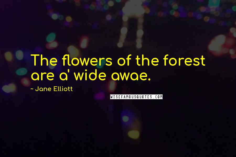 Jane Elliott Quotes: The flowers of the forest are a' wide awae.