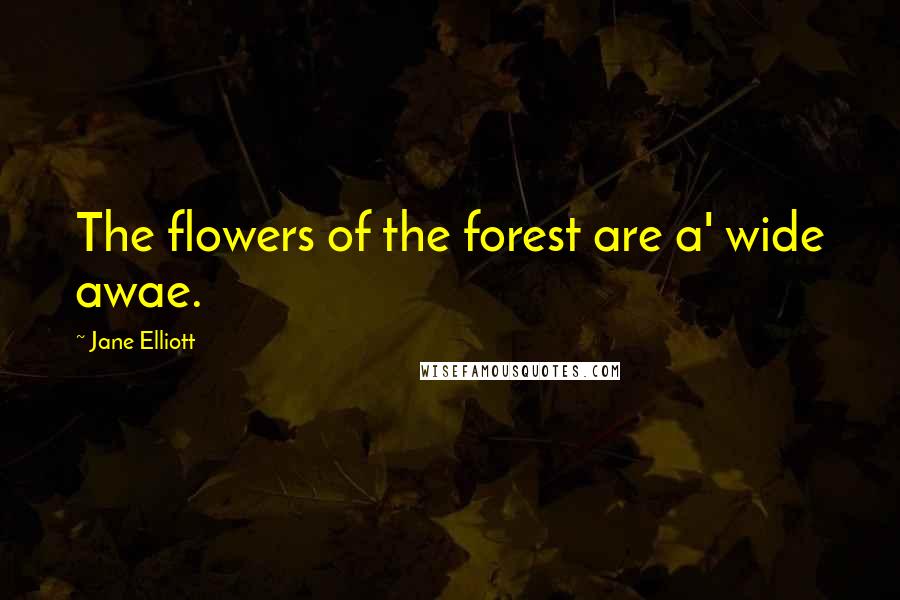 Jane Elliott Quotes: The flowers of the forest are a' wide awae.