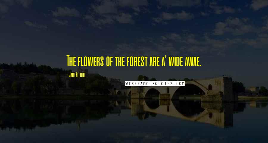 Jane Elliott Quotes: The flowers of the forest are a' wide awae.