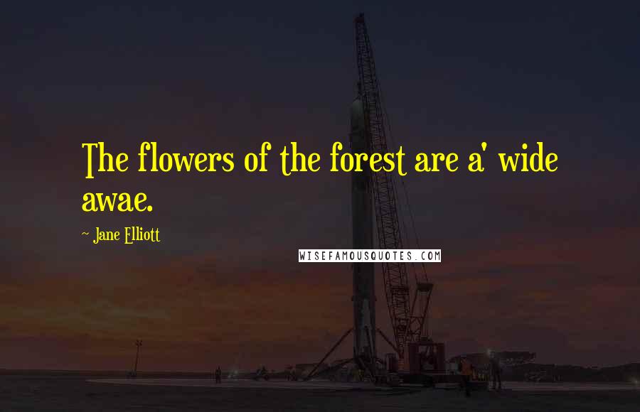 Jane Elliott Quotes: The flowers of the forest are a' wide awae.