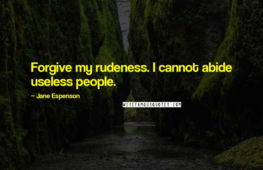 Jane Espenson Quotes: Forgive my rudeness. I cannot abide useless people.