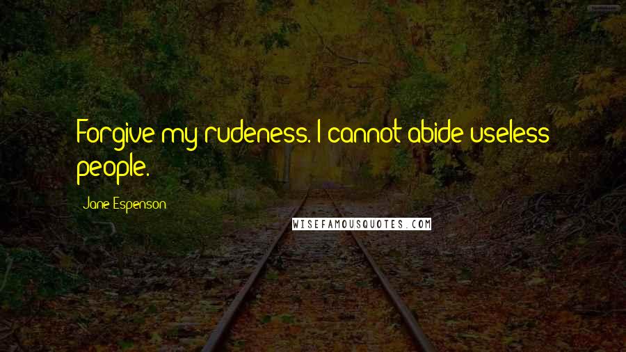 Jane Espenson Quotes: Forgive my rudeness. I cannot abide useless people.