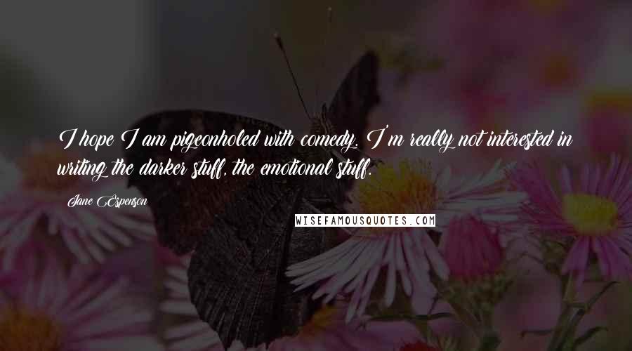 Jane Espenson Quotes: I hope I am pigeonholed with comedy. I'm really not interested in writing the darker stuff, the emotional stuff.