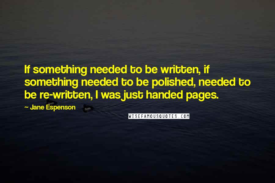Jane Espenson Quotes: If something needed to be written, if something needed to be polished, needed to be re-written, I was just handed pages.