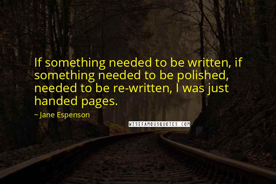 Jane Espenson Quotes: If something needed to be written, if something needed to be polished, needed to be re-written, I was just handed pages.