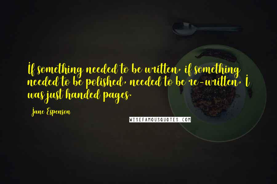 Jane Espenson Quotes: If something needed to be written, if something needed to be polished, needed to be re-written, I was just handed pages.