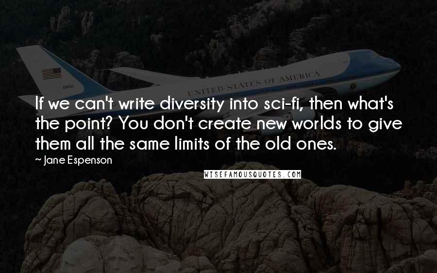 Jane Espenson Quotes: If we can't write diversity into sci-fi, then what's the point? You don't create new worlds to give them all the same limits of the old ones.