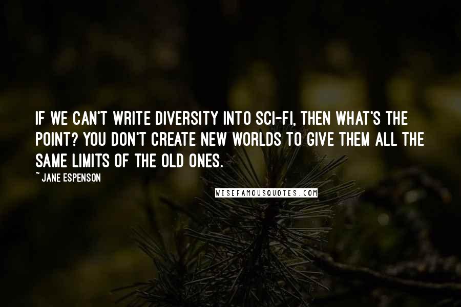 Jane Espenson Quotes: If we can't write diversity into sci-fi, then what's the point? You don't create new worlds to give them all the same limits of the old ones.