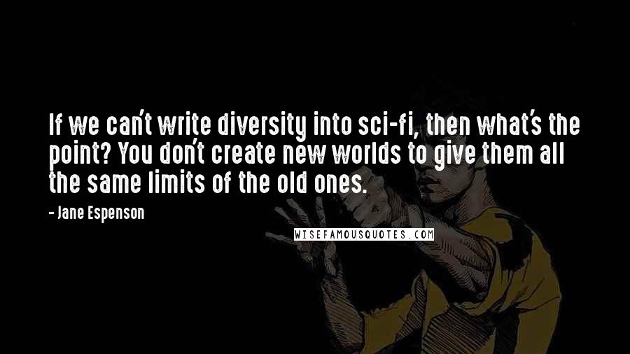 Jane Espenson Quotes: If we can't write diversity into sci-fi, then what's the point? You don't create new worlds to give them all the same limits of the old ones.