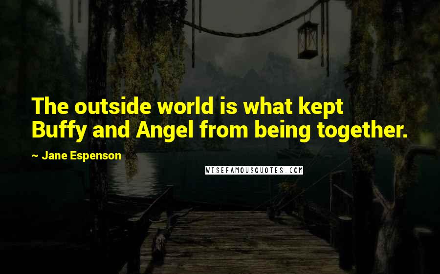 Jane Espenson Quotes: The outside world is what kept Buffy and Angel from being together.