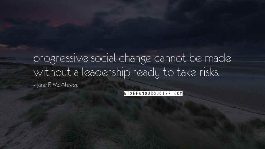 Jane F. McAlevey Quotes: progressive social change cannot be made without a leadership ready to take risks.