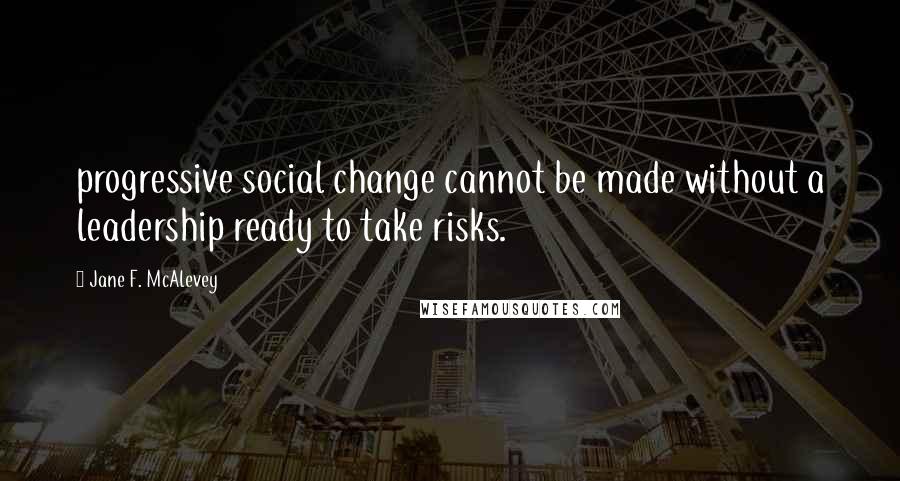 Jane F. McAlevey Quotes: progressive social change cannot be made without a leadership ready to take risks.
