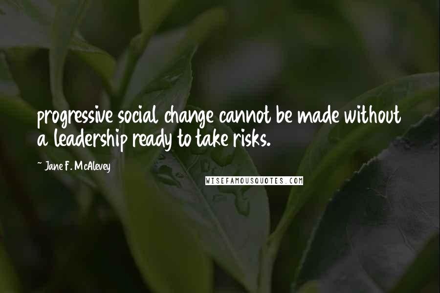 Jane F. McAlevey Quotes: progressive social change cannot be made without a leadership ready to take risks.