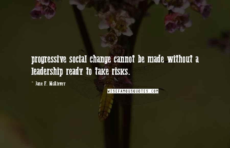 Jane F. McAlevey Quotes: progressive social change cannot be made without a leadership ready to take risks.