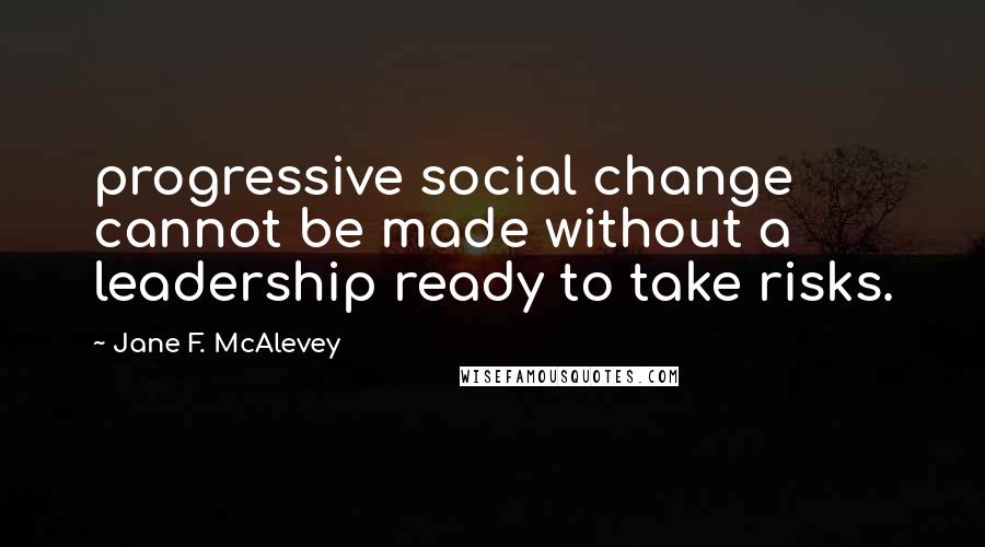 Jane F. McAlevey Quotes: progressive social change cannot be made without a leadership ready to take risks.