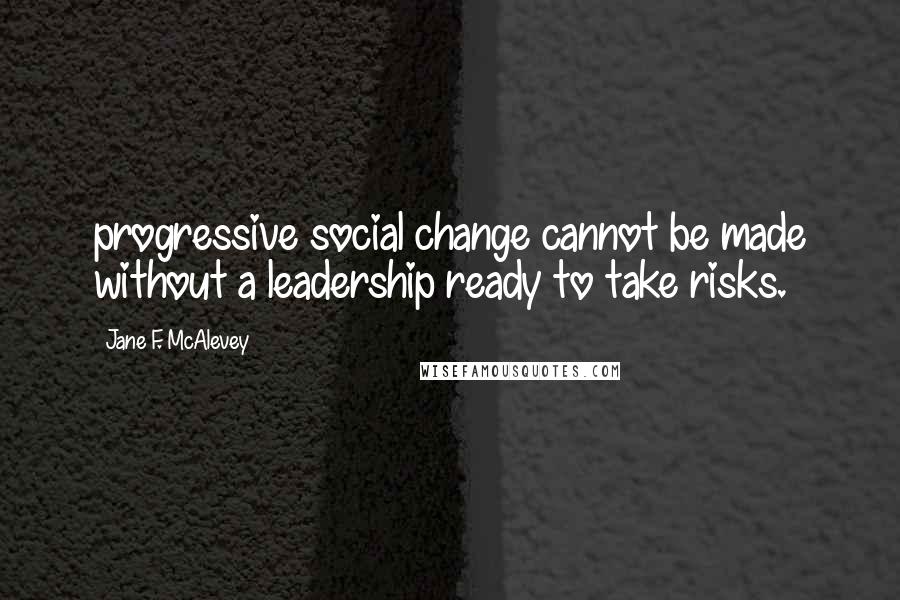 Jane F. McAlevey Quotes: progressive social change cannot be made without a leadership ready to take risks.