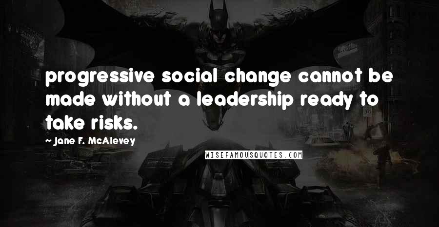 Jane F. McAlevey Quotes: progressive social change cannot be made without a leadership ready to take risks.