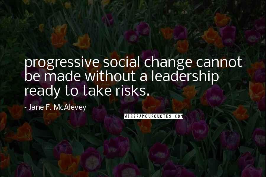 Jane F. McAlevey Quotes: progressive social change cannot be made without a leadership ready to take risks.