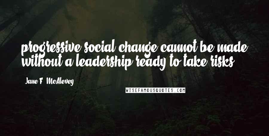 Jane F. McAlevey Quotes: progressive social change cannot be made without a leadership ready to take risks.
